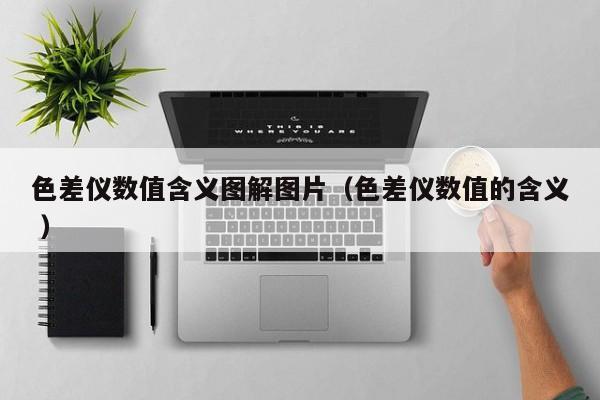 色差儀數值含義圖解圖片（色差儀數值的含義 ）