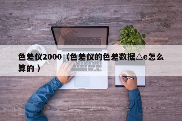色差儀2000（色差儀的色差數據△e怎么算的 ）