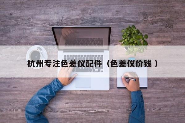 杭州專注色差儀配件（色差儀價(jià)錢 ）