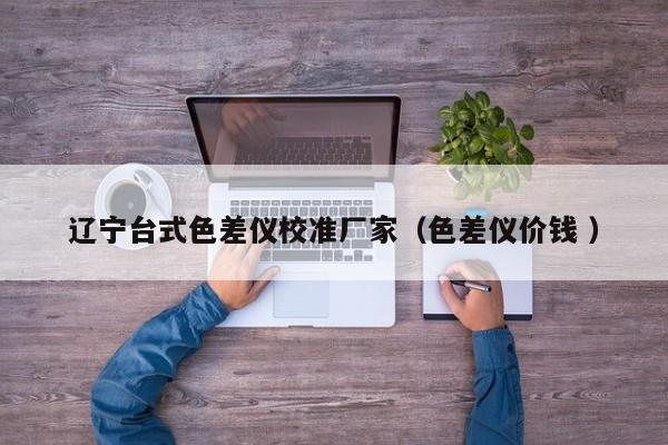 遼寧臺式色差儀校準廠家（色差儀價錢 ）