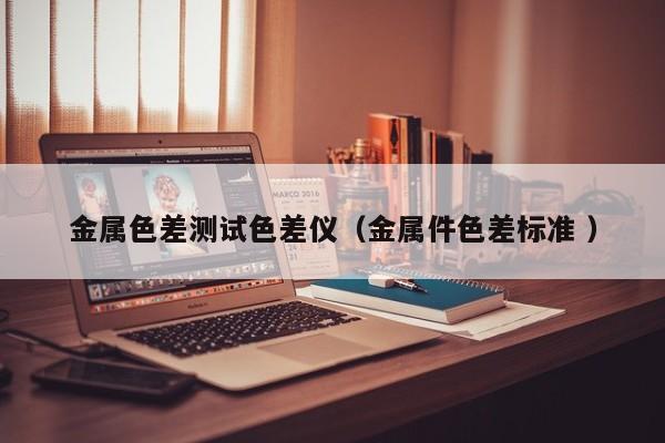 金屬色差測試色差儀（金屬件色差標準 ）