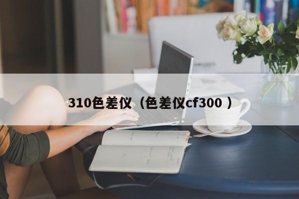 310色差儀（色差儀cf300 ）