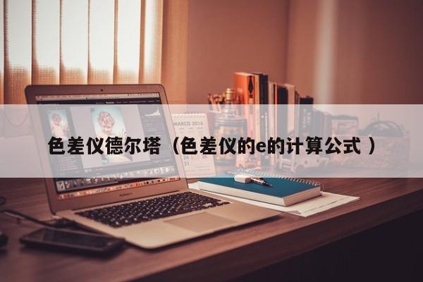 色差儀德爾塔（色差儀的e的計算公式 ）