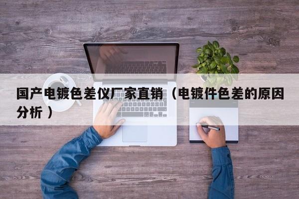 國產電鍍色差儀廠家直銷（電鍍件色差的原因分析 ）