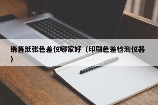 銷售紙張色差儀哪家好（印刷色差檢測儀器 ）