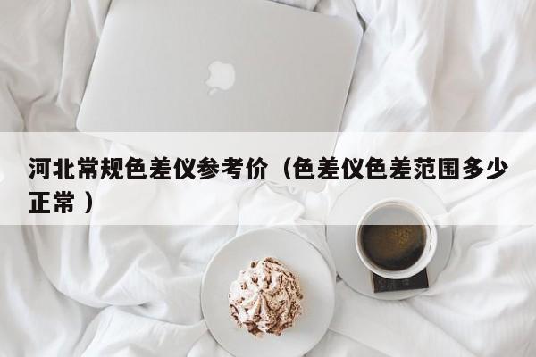 河北常規色差儀參考價（色差儀色差范圍多少正常 ）