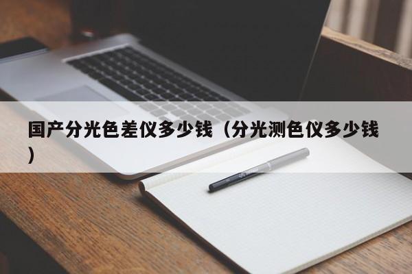 國產分光色差儀多少錢（分光測色儀多少錢 ）