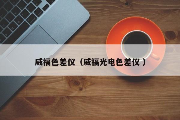 威福色差儀（威福光電色差儀 ）