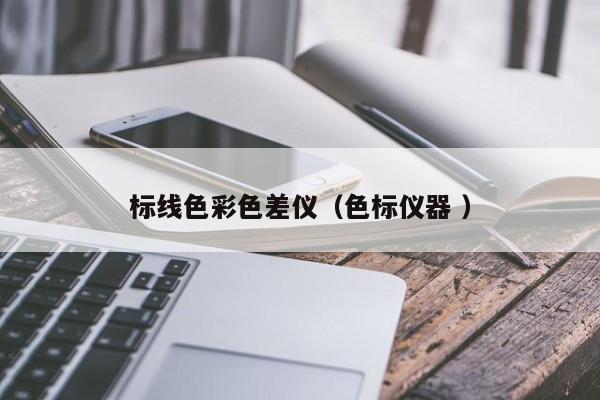 標線色彩色差儀（色標儀器 ）