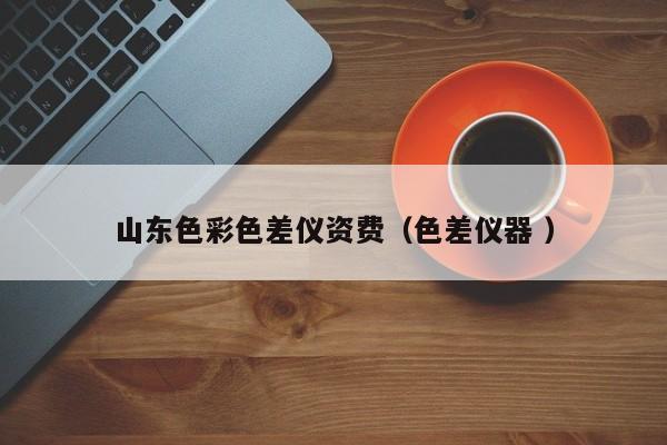 山東色彩色差儀資費（色差儀器 ）