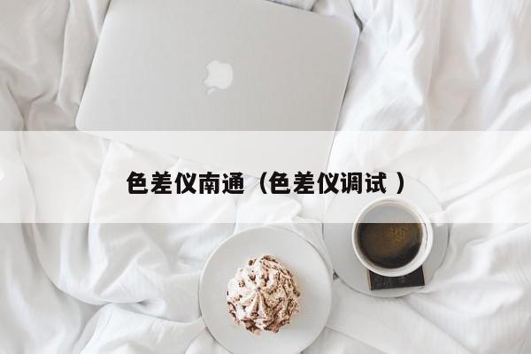 色差儀南通（色差儀調試 ）