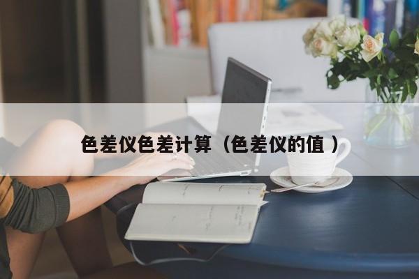 色差儀色差計算（色差儀的值 ）