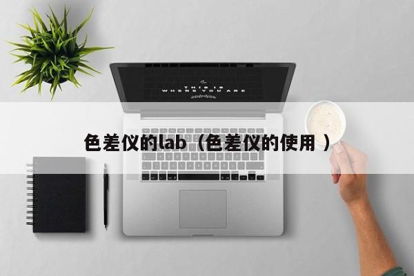 色差儀的lab（色差儀的使用 ）