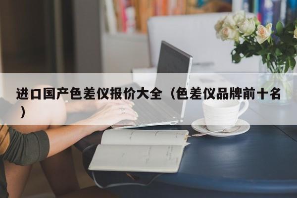 進口國產色差儀報價大全（色差儀品牌前十名 ）