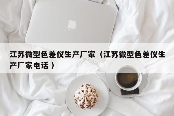 江蘇微型色差儀生產廠家（江蘇微型色差儀生產廠家電話 ）