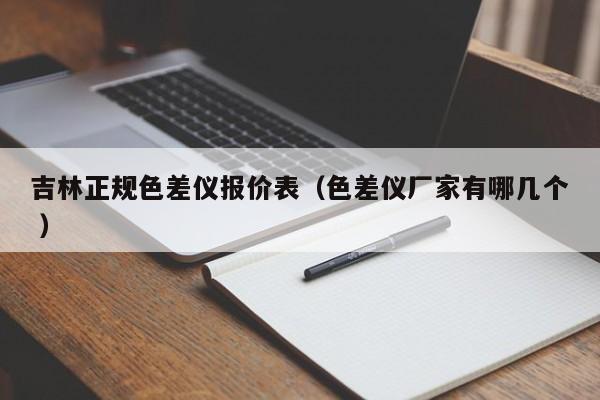 吉林正規色差儀報價表（色差儀廠家有哪幾個 ）