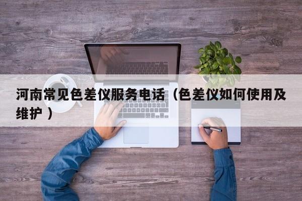 河南常見色差儀服務電話（色差儀如何使用及維護 ）
