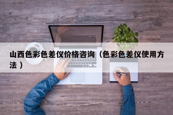 山西色彩色差儀價格咨詢（色彩色差儀使用方法 ）