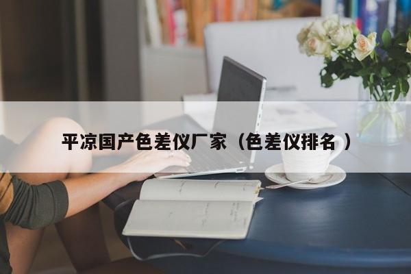 平涼國產色差儀廠家（色差儀排名 ）